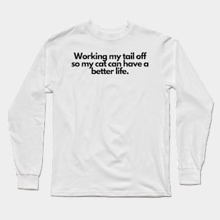 Working my tail off so my cat can have a better life. Long Sleeve T-Shirt